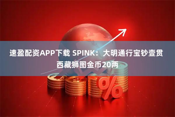 速盈配资APP下载 SPINK：大明通行宝钞壹贯 西藏狮图金币20两