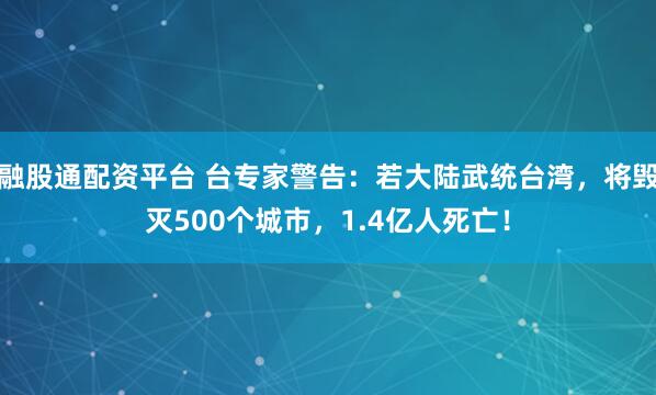 融股通配资平台 台专家警告：若大陆武统台湾，将毁灭500个城市，1.4亿人死亡！