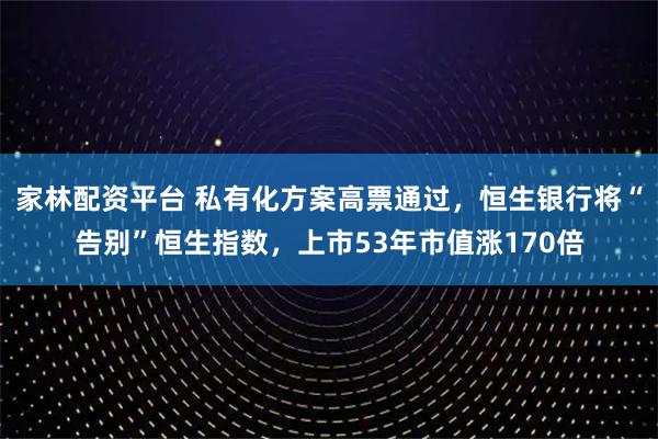 家林配资平台 私有化方案高票通过，恒生银行将“告别”恒生指数，上市53年市值涨170倍