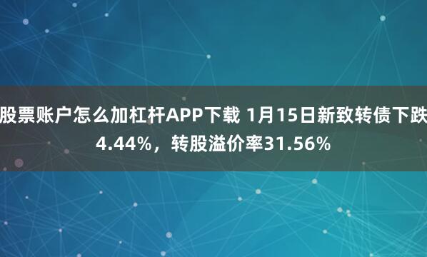 股票账户怎么加杠杆APP下载 1月15日新致转债下跌4.44%，转股溢价率31.56%