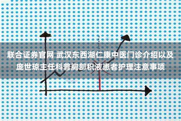 联合证券官网 武汉东西湖仁康中医门诊介绍以及庞世琼主任科普胸部积液患者护理注意事项