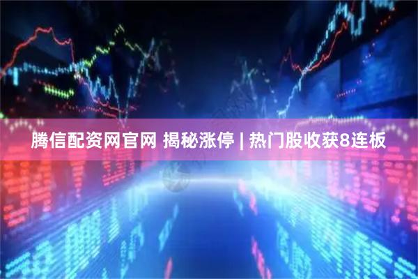 腾信配资网官网 揭秘涨停 | 热门股收获8连板