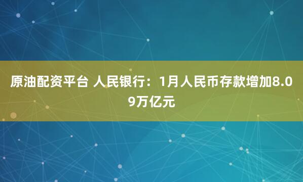 原油配资平台 人民银行：1月人民币存款增加8.09万亿元