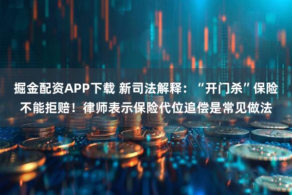 掘金配资APP下载 新司法解释：“开门杀”保险不能拒赔！律师表示保险代位追偿是常见做法